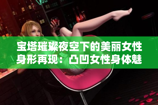 寶塔璀璨夜空下的美麗女性身形再現(xiàn)：凸凹女性身體魅力再度流行