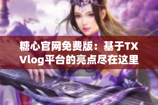 糖心官網(wǎng)免費版：基于TXVlog平臺的亮點盡在這里！
