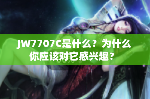JW7707C是什么？為什么你應(yīng)該對(duì)它感興趣？ 