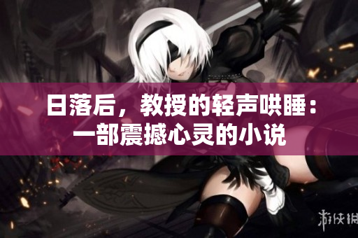 日落后,教授的輕聲哄睡:一部震撼心靈的小說 日落后,教授的輕聲哄睡:一部震撼心靈的小說