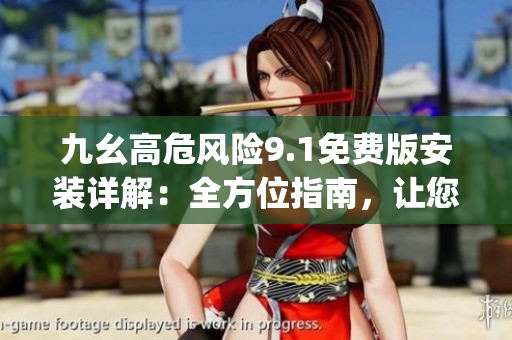 九幺高危風險9.1免費版安裝詳解：全方位指南，讓您輕松玩轉(1)