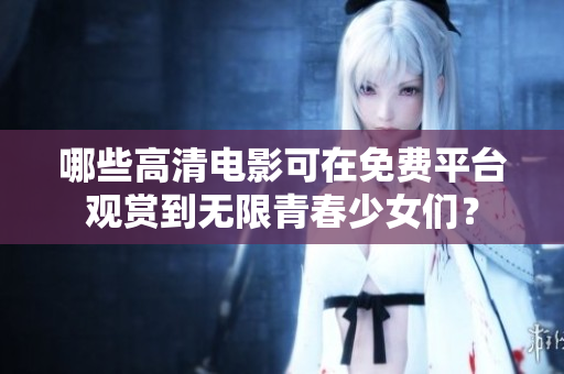 哪些高清電影可在免費平臺觀賞到無限青春少女們？