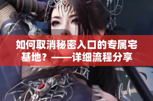 如何取消秘密入口的專屬宅基地？——詳細(xì)流程分享