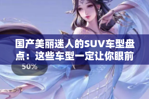國產(chǎn)美麗迷人的SUV車型盤點：這些車型一定讓你眼前一亮