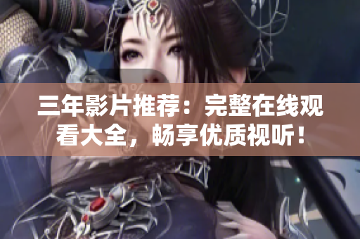 三年影片推薦：完整在線觀看大全，暢享優(yōu)質(zhì)視聽！
