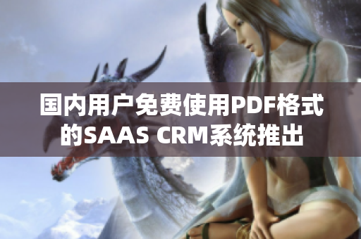 國內(nèi)用戶免費(fèi)使用PDF格式的SAAS CRM系統(tǒng)推出