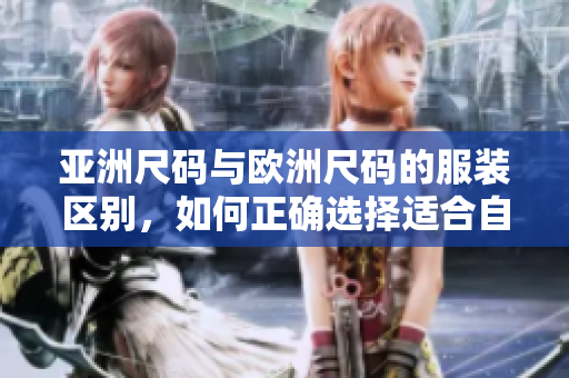 亞洲尺碼與歐洲尺碼的服裝區(qū)別，如何正確選擇適合自己的尺碼？