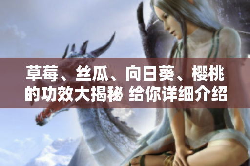 草莓、絲瓜、向日葵、櫻桃的功效大揭秘 給你詳細(xì)介紹