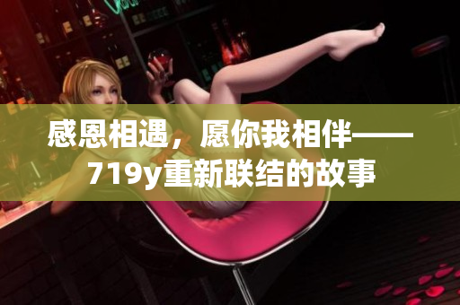 感恩相遇，愿你我相伴——719y重新聯(lián)結(jié)的故事