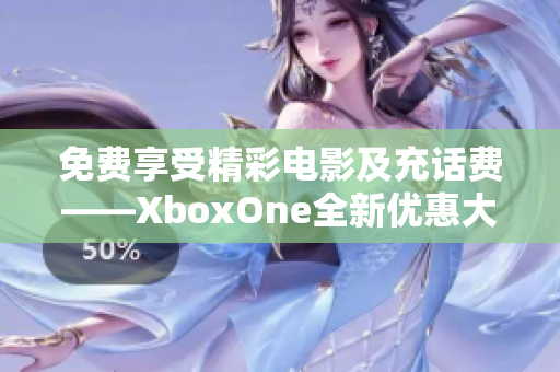 免費享受精彩電影及充話費——XboxOne全新優(yōu)惠大揭秘