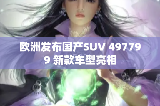 歐洲發(fā)布國產(chǎn)SUV 497799 新款車型亮相