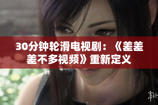 30分鐘輪滑電視?。骸恫畈畈畈欢嘁曨l》重新定義