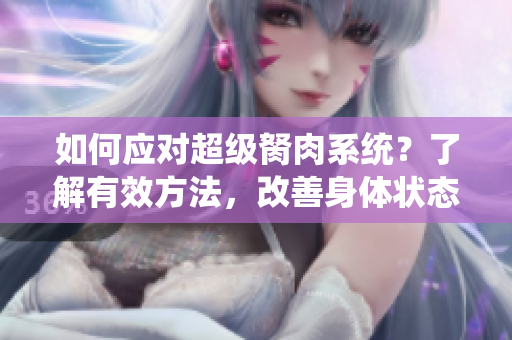 如何應對超級胬肉系統(tǒng)？了解有效方法，改善身體狀態(tài)