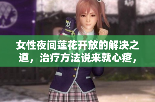 女性夜間蓮花開放的解決之道，治療方法說來就心疼，別再苦惱！