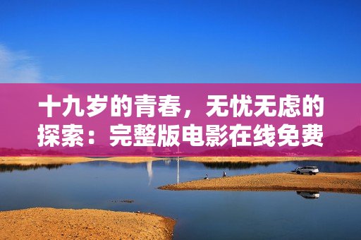 十九歲的青春，無憂無慮的探索：完整版電影在線免費觀看