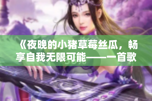 《夜晚的小豬草莓絲瓜，暢享自我無限可能——一首歌曲的故事》