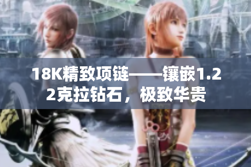 18K精致項(xiàng)鏈——鑲嵌1.22克拉鉆石，極致華貴