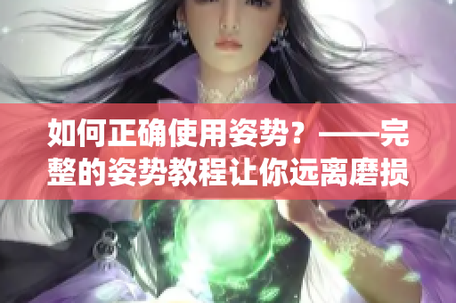 如何正確使用姿勢(shì)？——完整的姿勢(shì)教程讓你遠(yuǎn)離磨損傷害！(1)