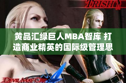 黃品匯綠巨人MBA智庫(kù) 打造商業(yè)精英的國(guó)際級(jí)管理思維學(xué)習(xí)平臺(tái)(1)