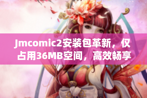 Jmcomic2安裝包革新，僅占用36MB空間，高效暢享漫畫樂趣！