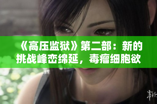 《高壓監(jiān)獄》第二部：新的挑戰(zhàn)峰巒綿延，毒瘤細(xì)胞欲患未患