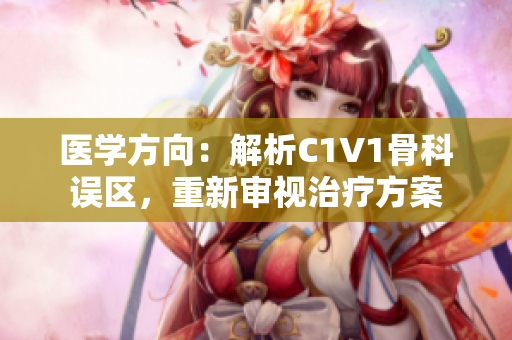 醫(yī)學(xué)方向：解析C1V1骨科誤區(qū)，重新審視治療方案