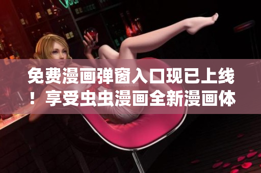 免費(fèi)漫畫彈窗入口現(xiàn)已上線！享受蟲蟲漫畫全新漫畫體驗(yàn)!(1)
