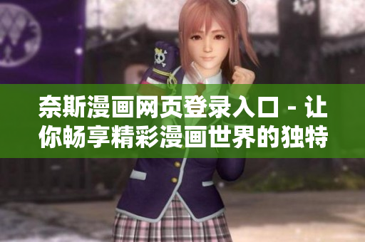 奈斯漫畫網(wǎng)頁登錄入口 - 讓你暢享精彩漫畫世界的獨(dú)特通道！