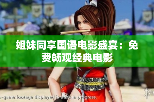 姐妹同享國語電影盛宴：免費(fèi)暢觀經(jīng)典電影