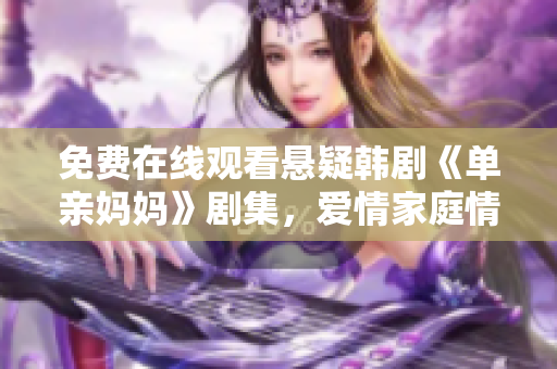 免費(fèi)在線觀看懸疑韓劇《單親媽媽》劇集，愛情家庭情感交織的電視劇分享
