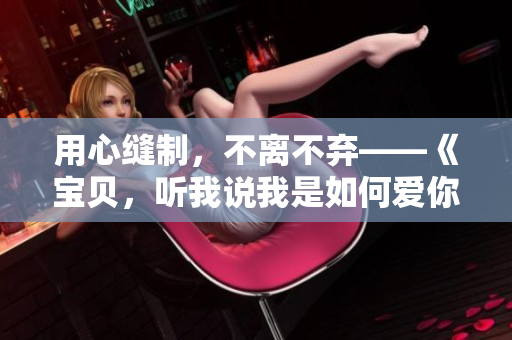 用心縫制，不離不棄——《寶貝，聽我說我是如何愛你的》