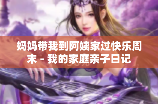 媽媽帶我到阿姨家過快樂周末 - 我的家庭親子日記
