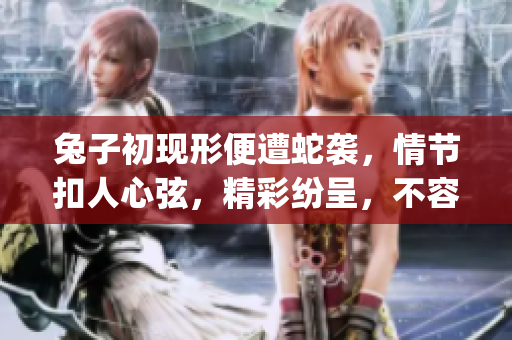 兔子初現(xiàn)形便遭蛇襲，情節(jié)扣人心弦，精彩紛呈，不容錯過!(1)