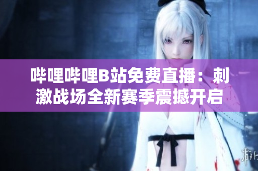 嗶哩嗶哩B站免費直播：刺激戰(zhàn)場全新賽季震撼開啟