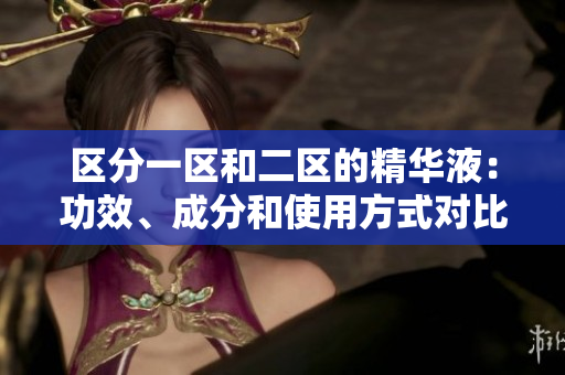 區(qū)分一區(qū)和二區(qū)的精華液：功效、成分和使用方式對比
