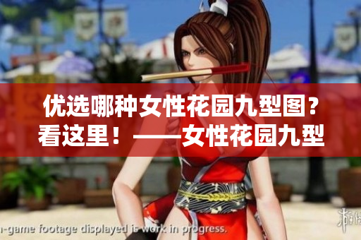 優(yōu)選哪種女性花園九型圖？看這里！——女性花園九型詳細(xì)對(duì)比解析