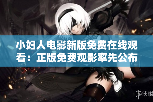 小婦人電影新版免費(fèi)在線觀看：正版免費(fèi)觀影率先公布