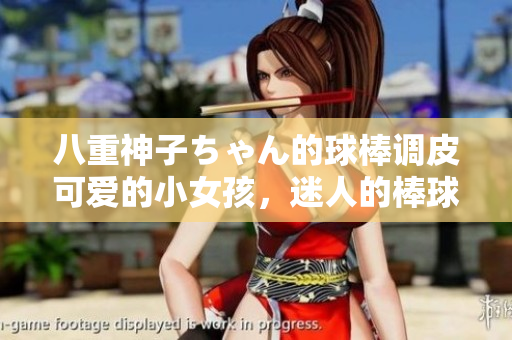 八重神子ちゃん的球棒調(diào)皮可愛(ài)的小女孩，迷人的棒球技藝