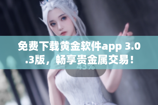免費(fèi)下載黃金軟件app 3.0.3版，暢享貴金屬交易！