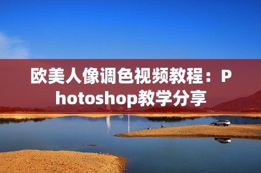 歐美人像調(diào)色視頻教程：Photoshop教學(xué)分享