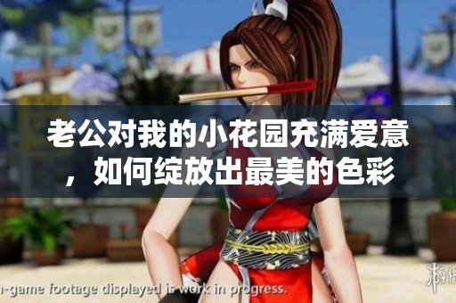 老公對我的小花園充滿愛意，如何綻放出最美的色彩