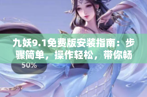 九妖9.1免費(fèi)版安裝指南：步驟簡單，操作輕松，帶你暢享樂趣