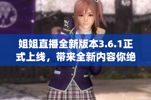 姐姐直播全新版本3.6.1正式上線，帶來全新內(nèi)容你絕對不能錯過(1)