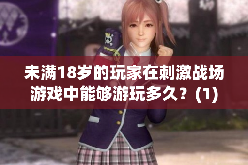 未滿18歲的玩家在刺激戰(zhàn)場(chǎng)游戲中能夠游玩多久？(1)