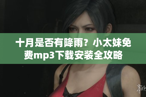 十月是否有降雨？小太妹免費(fèi)mp3下載安裝全攻略