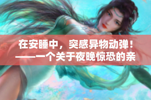 在安睡中，突感異物動彈！——一個關(guān)于夜晚驚恐的親身體驗