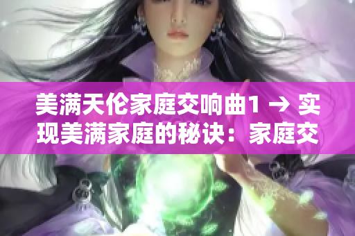 美滿天倫家庭交響曲1 → 實(shí)現(xiàn)美滿家庭的秘訣：家庭交響曲揭秘