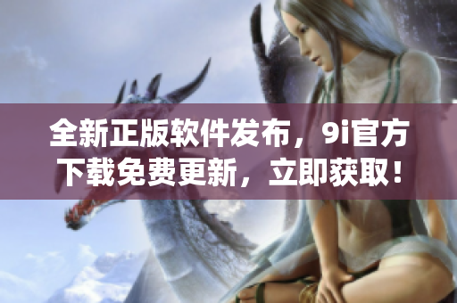 全新正版軟件發(fā)布，9i官方下載免費(fèi)更新，立即獲?。?1)