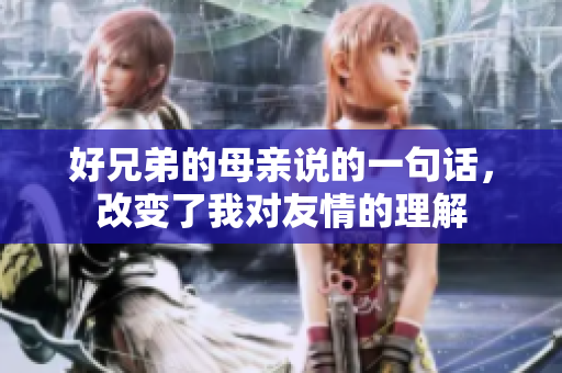 好兄弟的母親說的一句話，改變了我對(duì)友情的理解