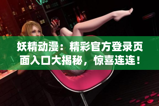 妖精動(dòng)漫：精彩官方登錄頁(yè)面入口大揭秘，驚喜連連！(1)